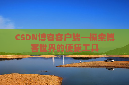 CSDN博客客户端—探索博客世界的便捷工具